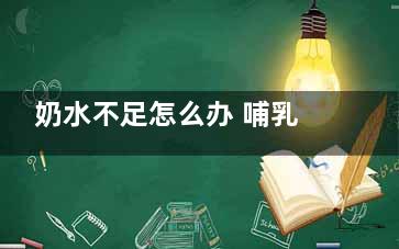 奶水不足怎么办 哺乳期吃什么下奶(宝妈奶水不足怎么办)